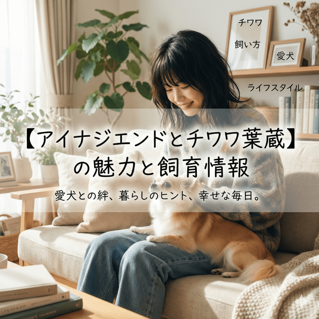 アイナジエンドとチワワ葉蔵の魅力と飼育情報